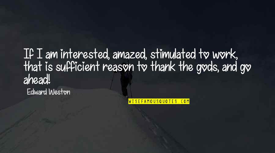 Weston Quotes By Edward Weston: If I am interested, amazed, stimulated to work, Weston Quotes By Edward Weston: If I am interested, amazed, stimulated to work,
