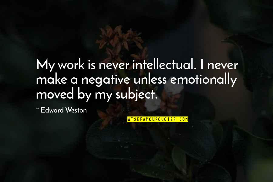 Weston Quotes By Edward Weston: My work is never intellectual. I never make