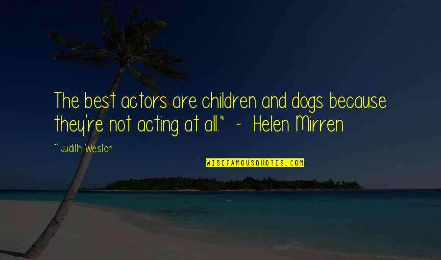 Weston Quotes By Judith Weston: The best actors are children and dogs because