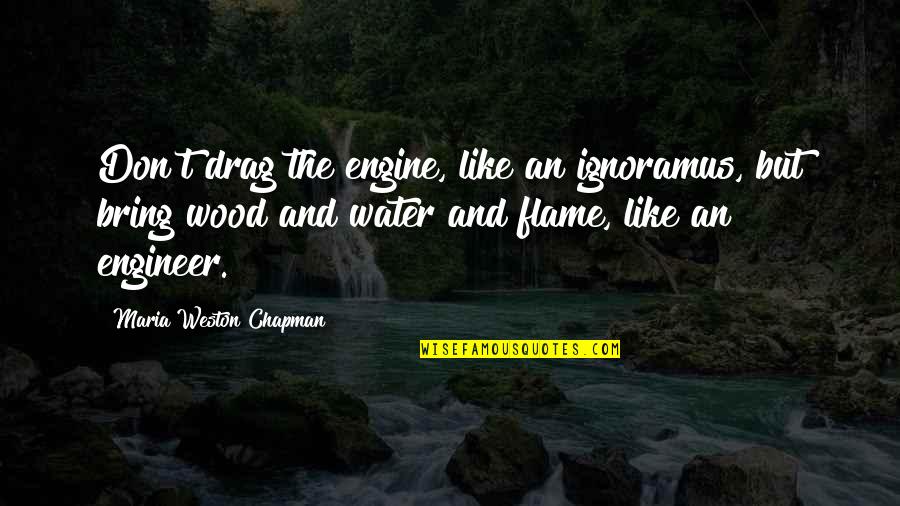 Weston Quotes By Maria Weston Chapman: Don't drag the engine, like an ignoramus, but Weston Quotes By Maria Weston Chapman: Don't drag the engine, like an ignoramus, but