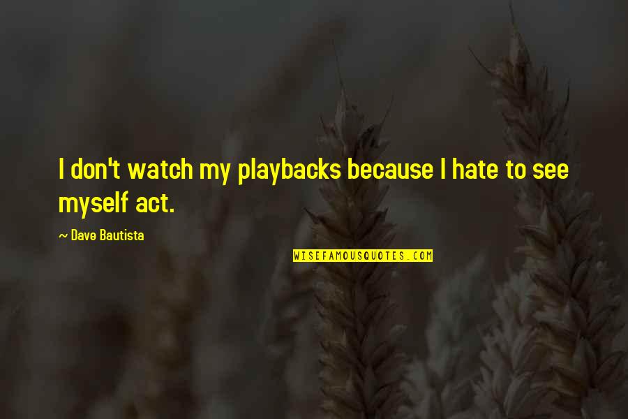 Westrac Pty Quotes By Dave Bautista: I don't watch my playbacks because I hate Westrac Pty Quotes By Dave Bautista: I don't watch my playbacks because I hate