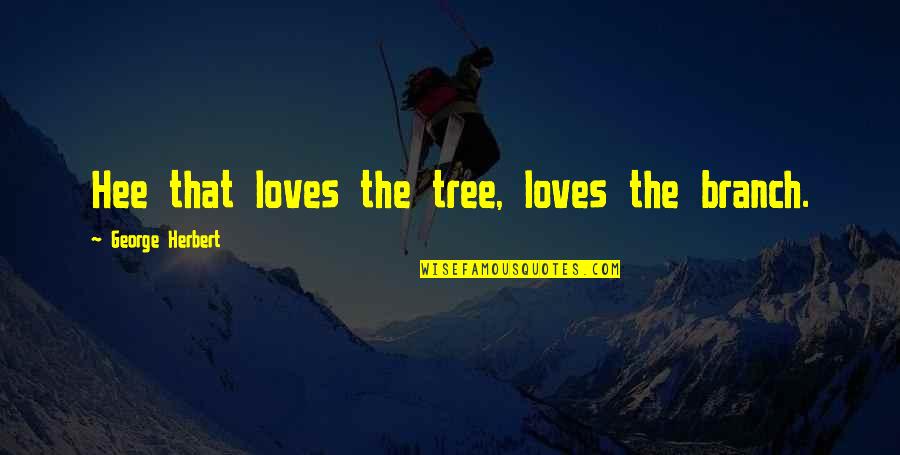 Westrac Pty Quotes By George Herbert: Hee that loves the tree, loves the branch. Westrac Pty Quotes By George Herbert: Hee that loves the tree, loves the branch.