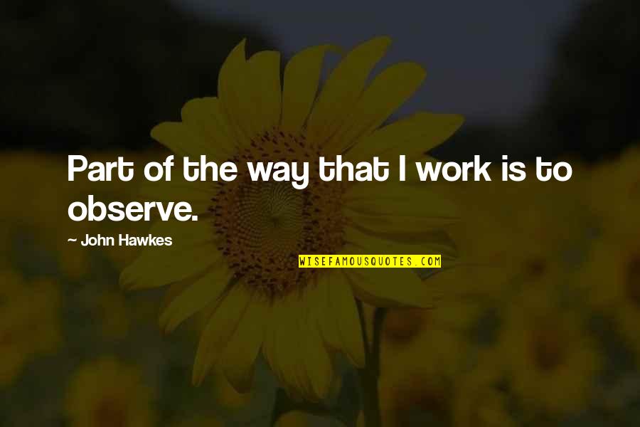Westrum Builders Quotes By John Hawkes: Part of the way that I work is Westrum Builders Quotes By John Hawkes: Part of the way that I work is