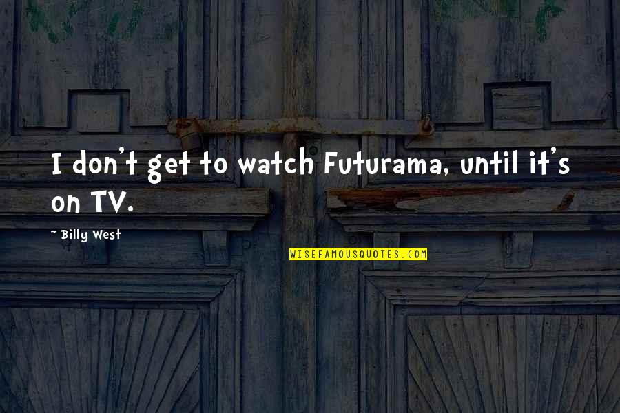 West's Quotes By Billy West: I don't get to watch Futurama, until it's