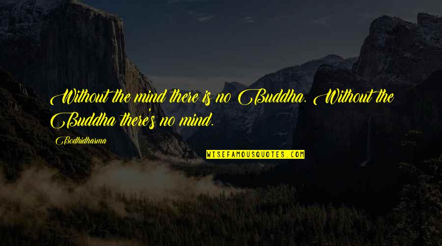 Westside Boogie Quotes By Bodhidharma: Without the mind there is no Buddha. Without