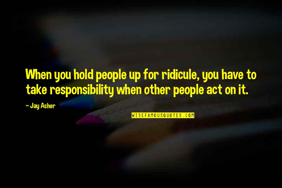 Westside Quotes By Jay Asher: When you hold people up for ridicule, you