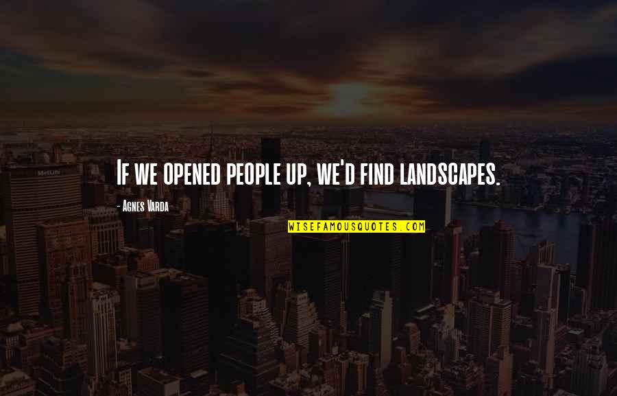 Westside Quotes Quotes By Agnes Varda: If we opened people up, we'd find landscapes.