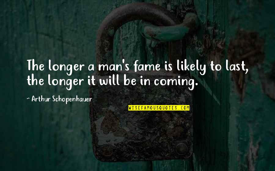Westsight Quotes By Arthur Schopenhauer: The longer a man's fame is likely to
