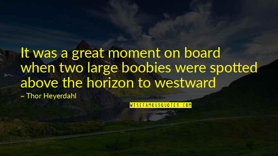 Westward Quotes By Thor Heyerdahl: It was a great moment on board when
