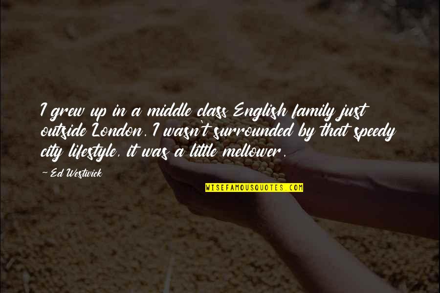Westwick Quotes By Ed Westwick: I grew up in a middle class English Westwick Quotes By Ed Westwick: I grew up in a middle class English