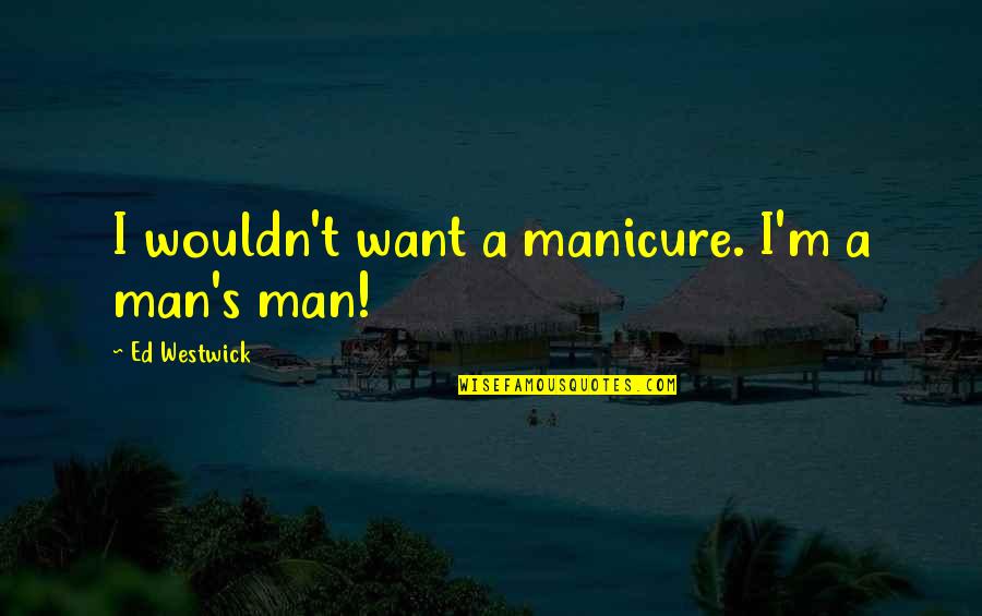 Westwick Quotes By Ed Westwick: I wouldn't want a manicure. I'm a man's