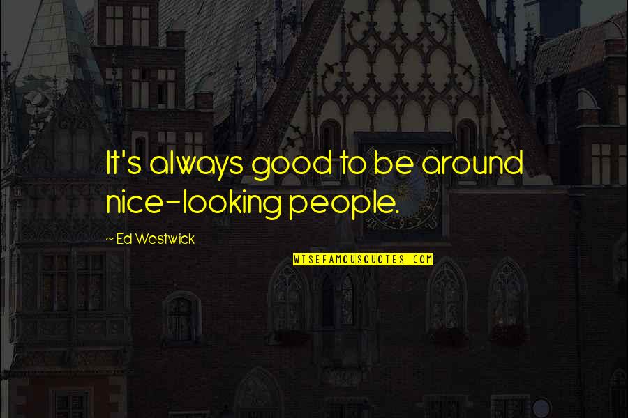 Westwick Quotes By Ed Westwick: It's always good to be around nice-looking people.