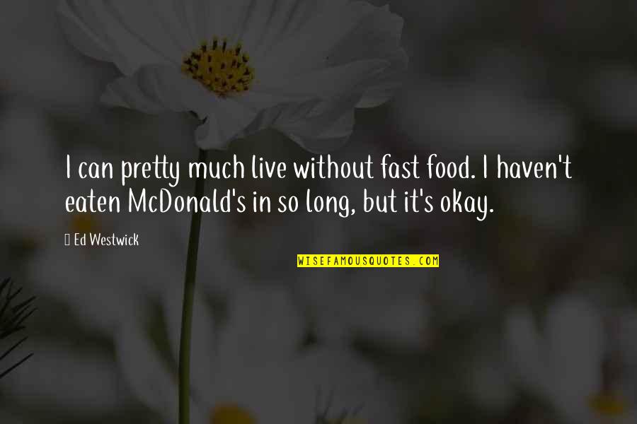 Westwick Quotes By Ed Westwick: I can pretty much live without fast food. Westwick Quotes By Ed Westwick: I can pretty much live without fast food.