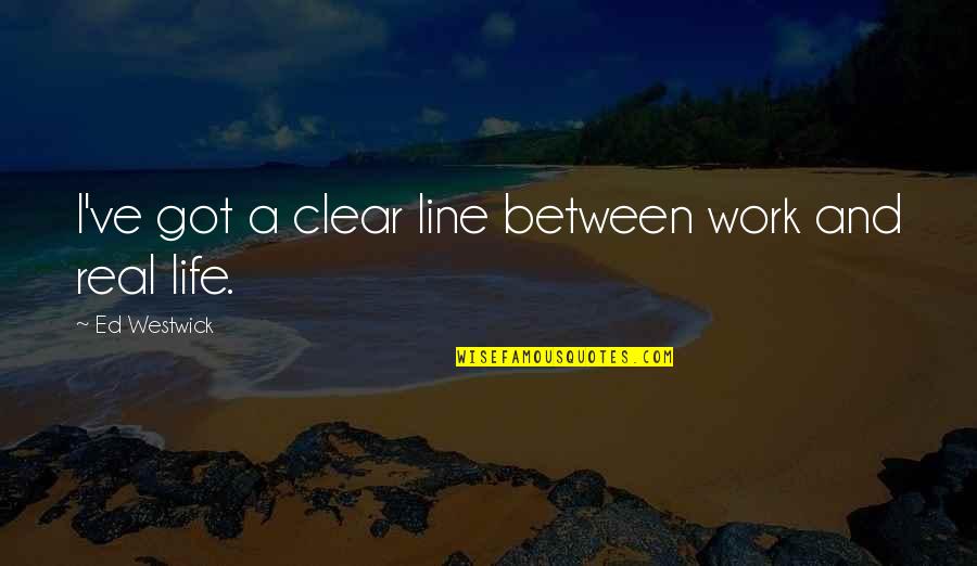 Westwick Quotes By Ed Westwick: I've got a clear line between work and Westwick Quotes By Ed Westwick: I've got a clear line between work and