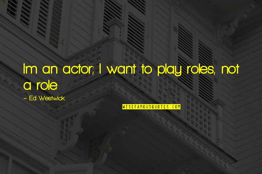 Westwick Quotes By Ed Westwick: I'm an actor; I want to play roles, Westwick Quotes By Ed Westwick: I'm an actor; I want to play roles,