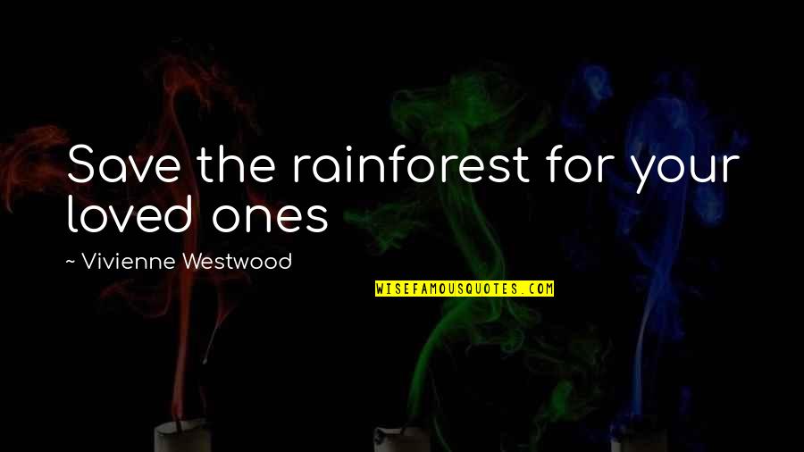 Westwood Quotes By Vivienne Westwood: Save the rainforest for your loved ones