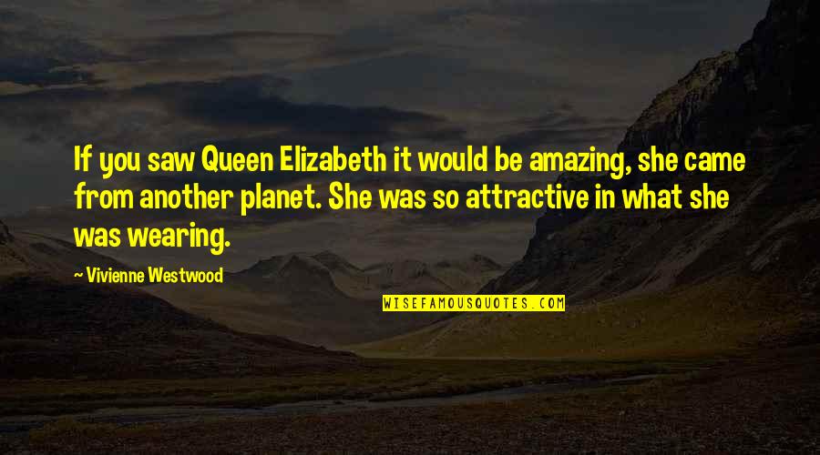 Westwood Quotes By Vivienne Westwood: If you saw Queen Elizabeth it would be
