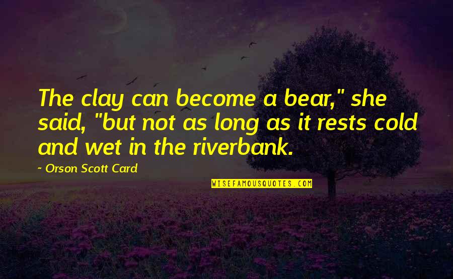 Wet As Quotes By Orson Scott Card: The clay can become a bear," she said,