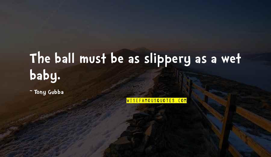 Wet As Quotes By Tony Gubba: The ball must be as slippery as a