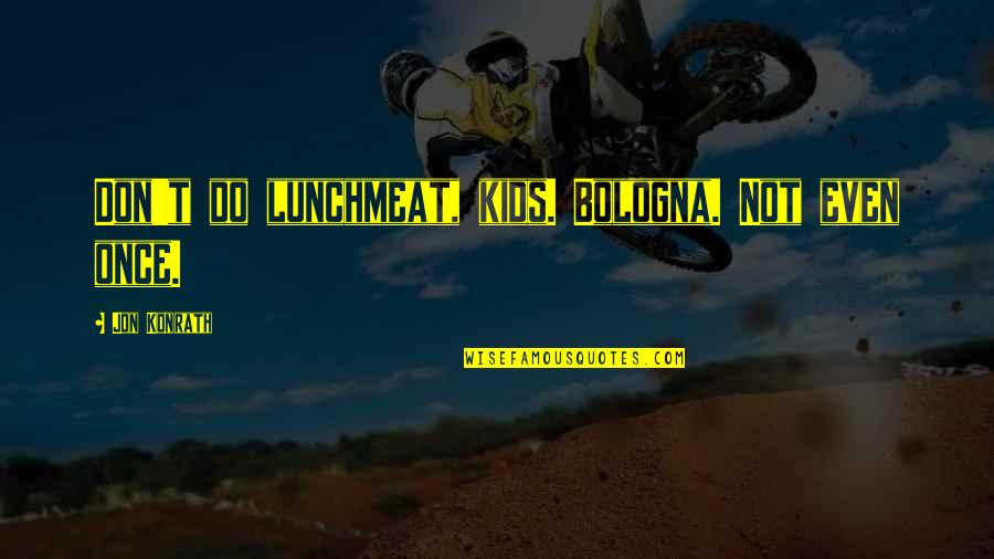 Wet Dog Quotes By Jon Konrath: Don't do lunchmeat, kids. Bologna. Not even once. Wet Dog Quotes By Jon Konrath: Don't do lunchmeat, kids. Bologna. Not even once.