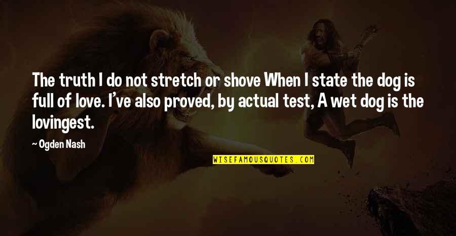 Wet Dog Quotes By Ogden Nash: The truth I do not stretch or shove Wet Dog Quotes By Ogden Nash: The truth I do not stretch or shove