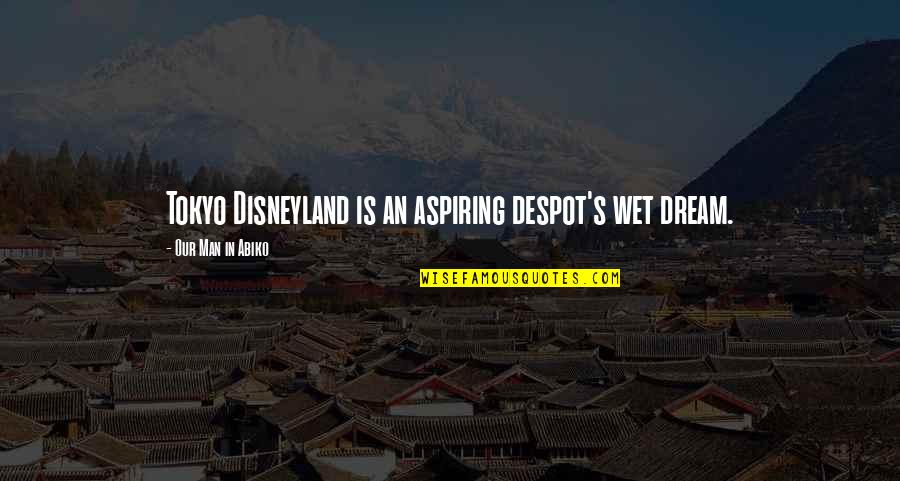 Wet Dream Quotes By Our Man In Abiko: Tokyo Disneyland is an aspiring despot's wet dream. Wet Dream Quotes By Our Man In Abiko: Tokyo Disneyland is an aspiring despot's wet dream.
