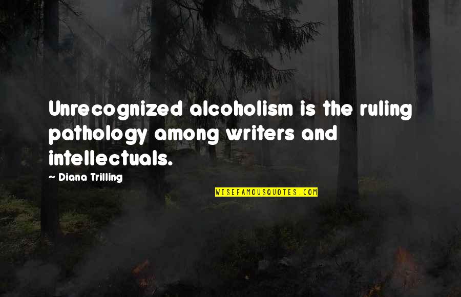 Wet Floor Quotes By Diana Trilling: Unrecognized alcoholism is the ruling pathology among writers