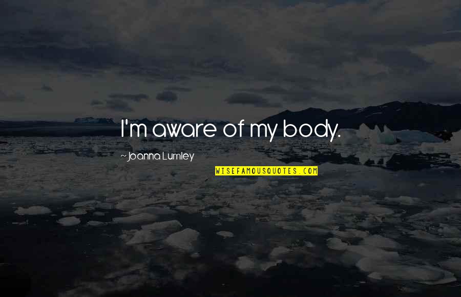 Wet Hot American Summer Victor Quotes By Joanna Lumley: I'm aware of my body. Wet Hot American Summer Victor Quotes By Joanna Lumley: I'm aware of my body.