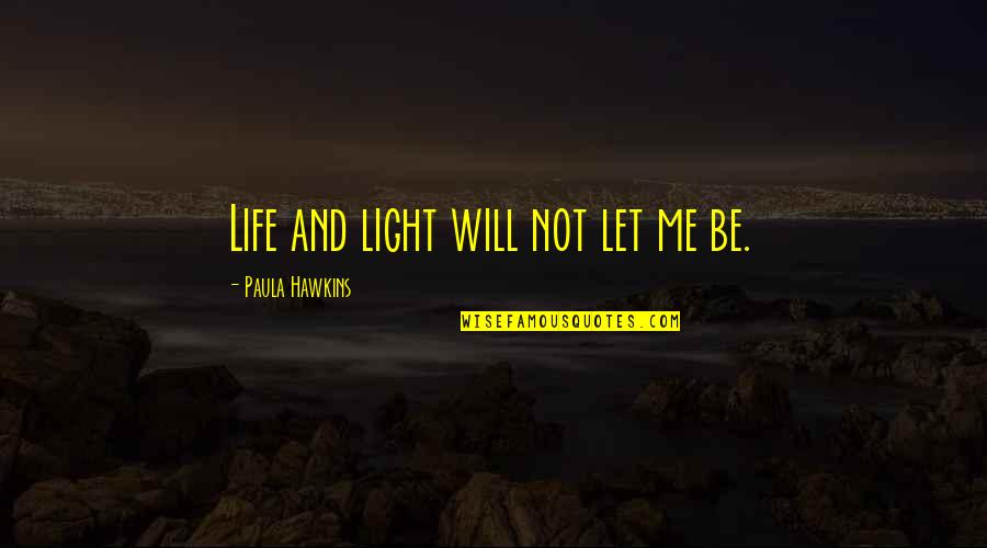 Wet Painters Quotes By Paula Hawkins: Life and light will not let me be.
