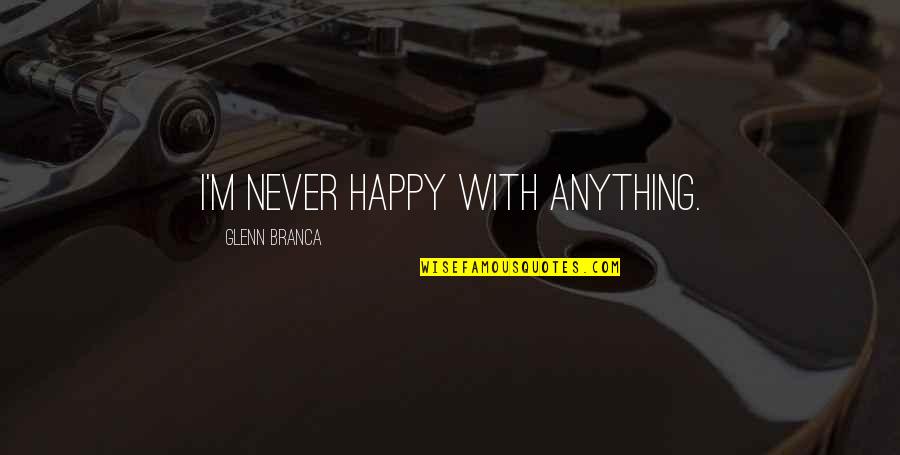 Wet Panties Quotes By Glenn Branca: I'm never happy with anything.