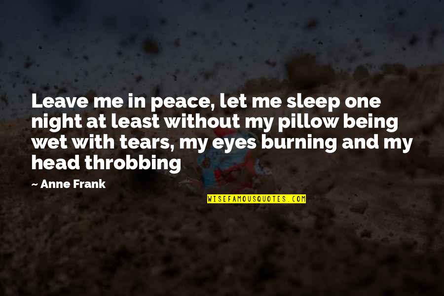 Wet Pillow Quotes By Anne Frank: Leave me in peace, let me sleep one