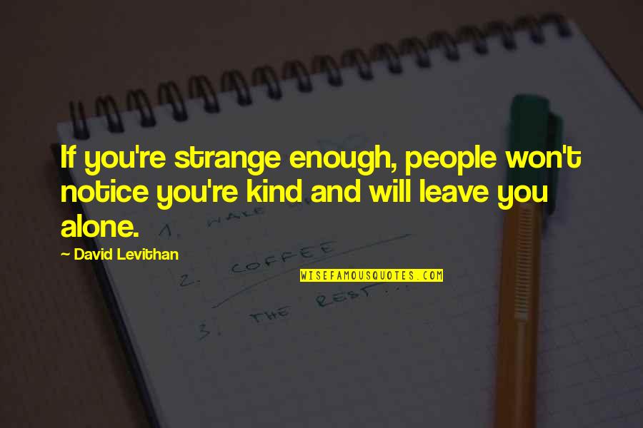 Wetenschappelijke Proefjes Quotes By David Levithan: If you're strange enough, people won't notice you're Wetenschappelijke Proefjes Quotes By David Levithan: If you're strange enough, people won't notice you're