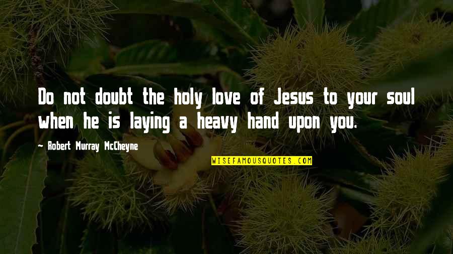 Wetering Quotes By Robert Murray McCheyne: Do not doubt the holy love of Jesus