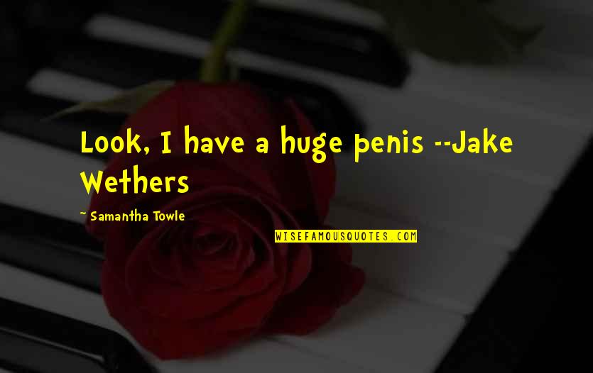 Wethers Quotes By Samantha Towle: Look, I have a huge penis --Jake Wethers