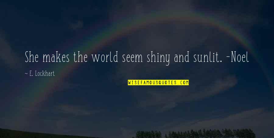 Wetiko Native Americans Quotes By E. Lockhart: She makes the world seem shiny and sunlit.