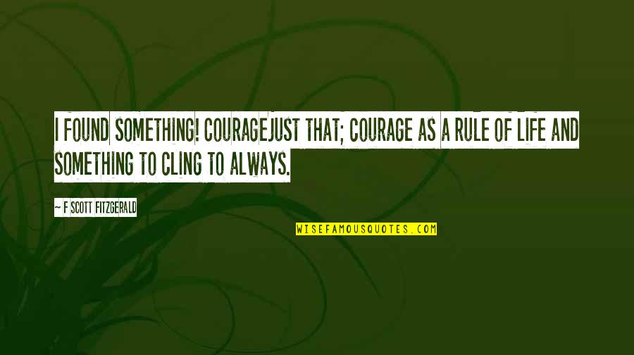 Wetinberate Quotes By F Scott Fitzgerald: I found something! Couragejust that; courage as a Wetinberate Quotes By F Scott Fitzgerald: I found something! Couragejust that; courage as a