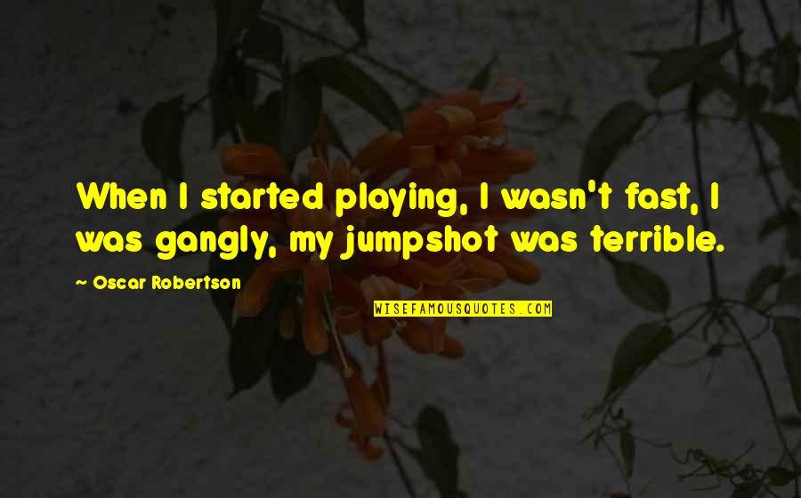 Wetmore Quotes By Oscar Robertson: When I started playing, I wasn't fast, I