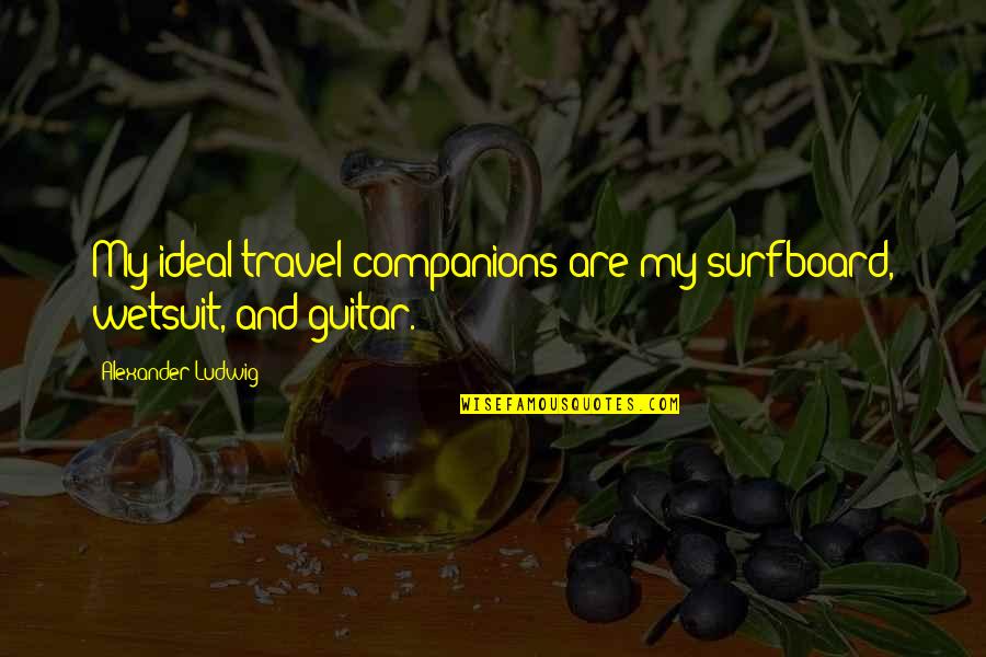 Wetsuit Quotes By Alexander Ludwig: My ideal travel companions are my surfboard, wetsuit, Wetsuit Quotes By Alexander Ludwig: My ideal travel companions are my surfboard, wetsuit,