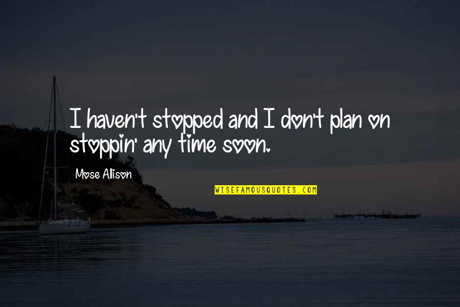 Wetsuit Quotes By Mose Allison: I haven't stopped and I don't plan on