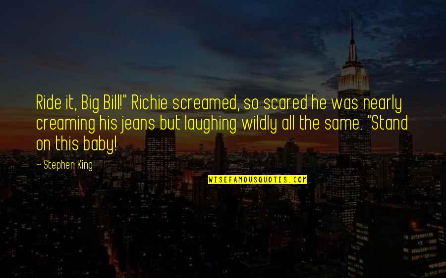 Wetted Perimeter Quotes By Stephen King: Ride it, Big Bill!" Richie screamed, so scared Wetted Perimeter Quotes By Stephen King: Ride it, Big Bill!" Richie screamed, so scared