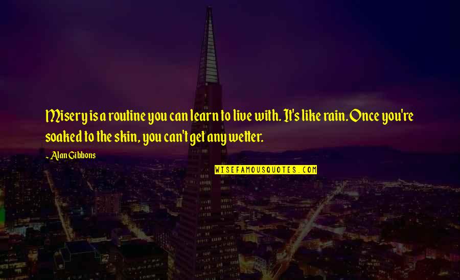 Wetter Than Quotes By Alan Gibbons: Misery is a routine you can learn to Wetter Than Quotes By Alan Gibbons: Misery is a routine you can learn to