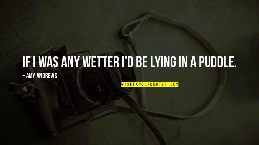 Wetter Than Quotes By Amy Andrews: If I was any wetter I'd be lying Wetter Than Quotes By Amy Andrews: If I was any wetter I'd be lying