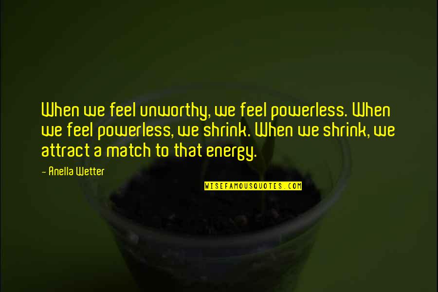 Wetter Than Quotes By Anella Wetter: When we feel unworthy, we feel powerless. When Wetter Than Quotes By Anella Wetter: When we feel unworthy, we feel powerless. When