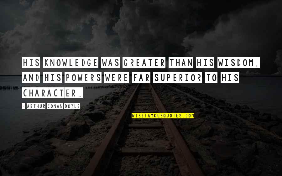 Wetter Than Quotes By Arthur Conan Doyle: His knowledge was greater than his wisdom, and Wetter Than Quotes By Arthur Conan Doyle: His knowledge was greater than his wisdom, and