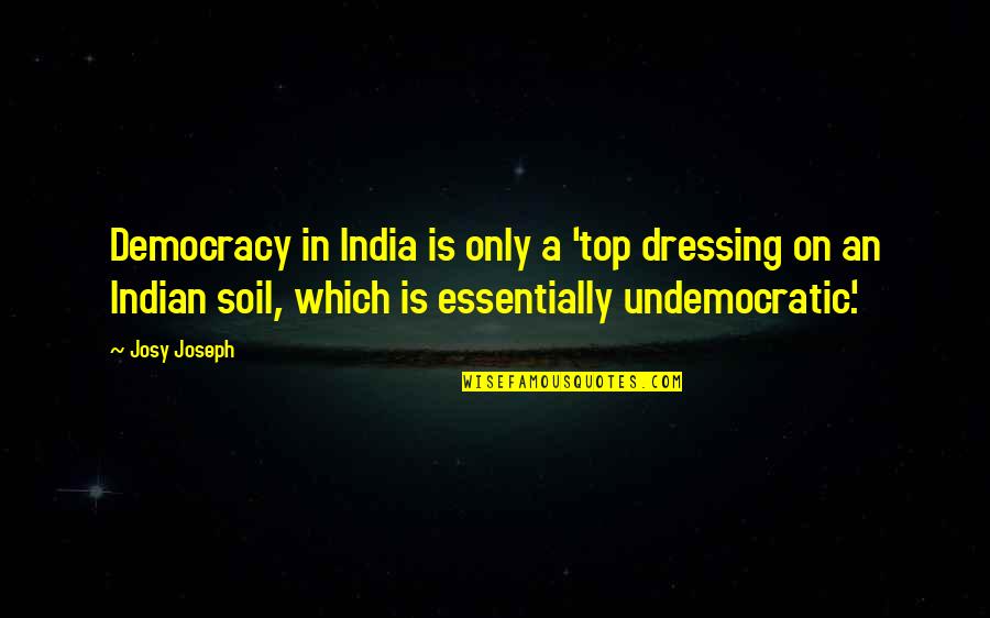 Wetter Than Quotes By Josy Joseph: Democracy in India is only a 'top dressing Wetter Than Quotes By Josy Joseph: Democracy in India is only a 'top dressing