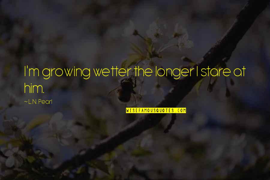 Wetter Than Quotes By L.N. Pearl: I'm growing wetter the longer I stare at Wetter Than Quotes By L.N. Pearl: I'm growing wetter the longer I stare at