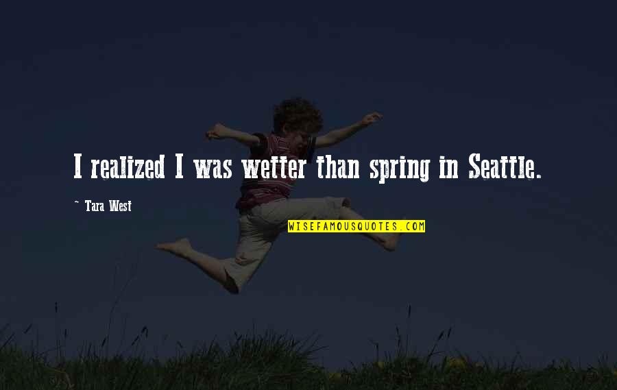 Wetter Than Quotes By Tara West: I realized I was wetter than spring in Wetter Than Quotes By Tara West: I realized I was wetter than spring in