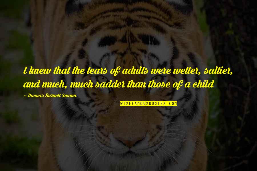 Wetter Than Quotes By Thomas Burnett Swann: I knew that the tears of adults were Wetter Than Quotes By Thomas Burnett Swann: I knew that the tears of adults were