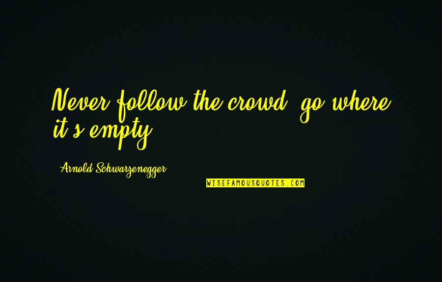 Wettering Quotes By Arnold Schwarzenegger: Never follow the crowd, go where it's empty