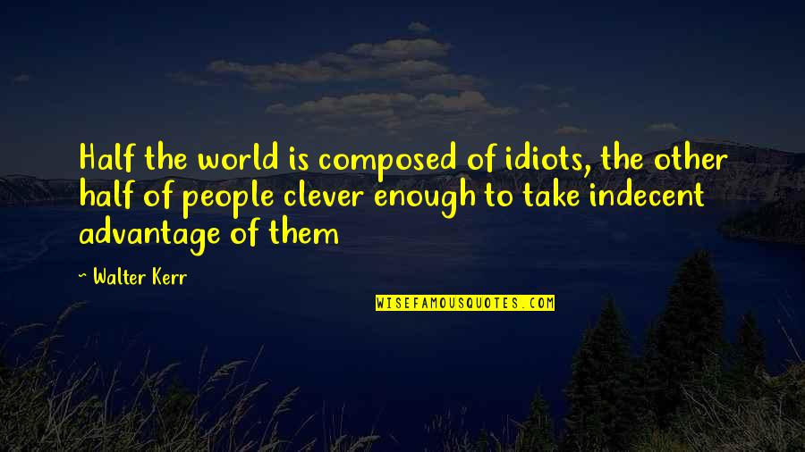Wettering Quotes By Walter Kerr: Half the world is composed of idiots, the